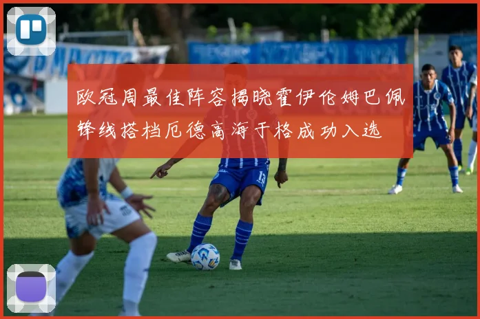 欧冠周最佳阵容揭晓霍伊伦姆巴佩锋线搭档厄德高海于格成功入选