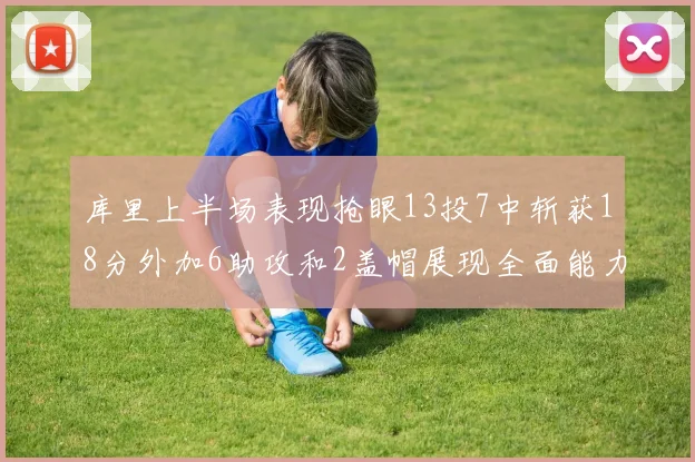 库里上半场表现抢眼13投7中斩获18分外加6助攻和2盖帽展现全面能力
