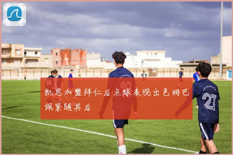 凯恩加盟拜仁后点球表现出色姆巴佩紧随其后