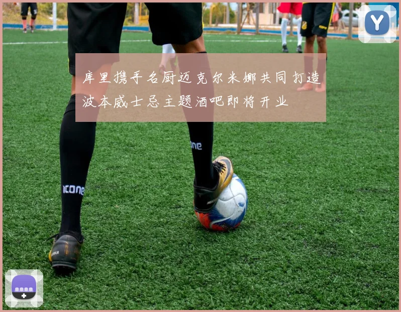 库里携手名厨迈克尔米娜共同打造波本威士忌主题酒吧即将开业