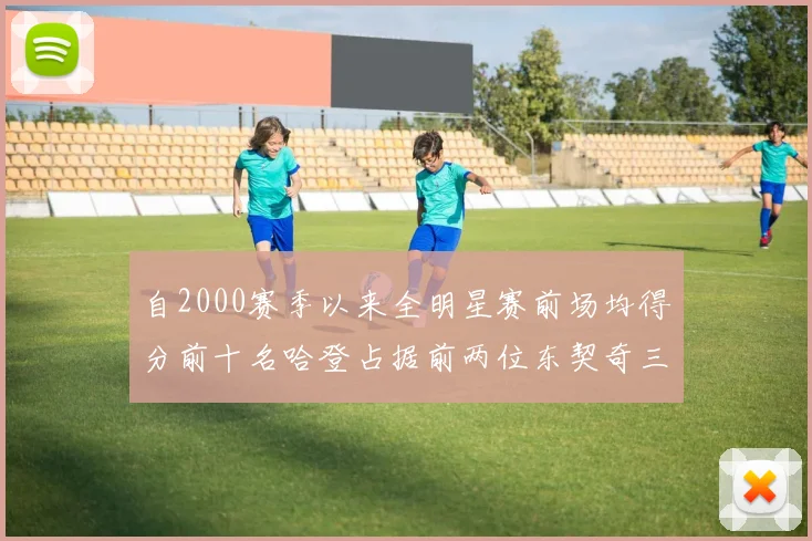 自2000赛季以来全明星赛前场均得分前十名哈登占据前两位东契奇三次上榜