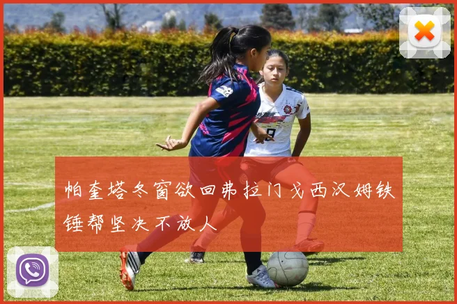 帕奎塔冬窗欲回弗拉门戈西汉姆铁锤帮坚决不放人