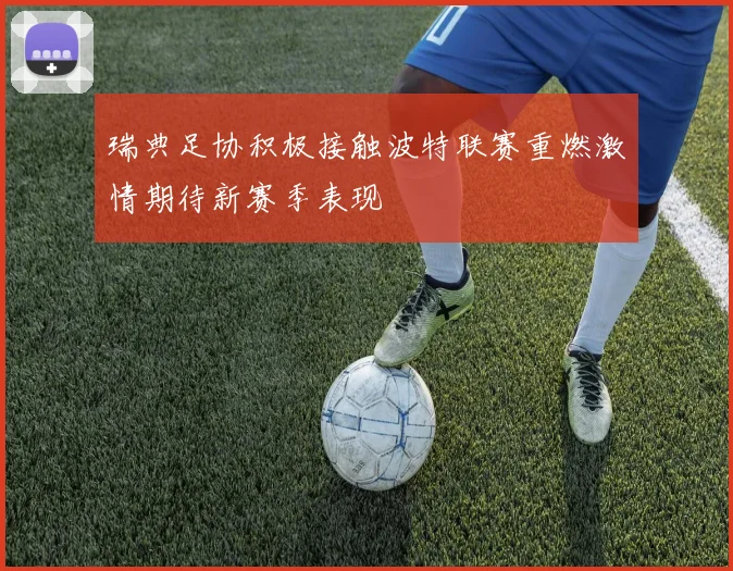 瑞典足协积极接触波特联赛重燃激情期待新赛季表现