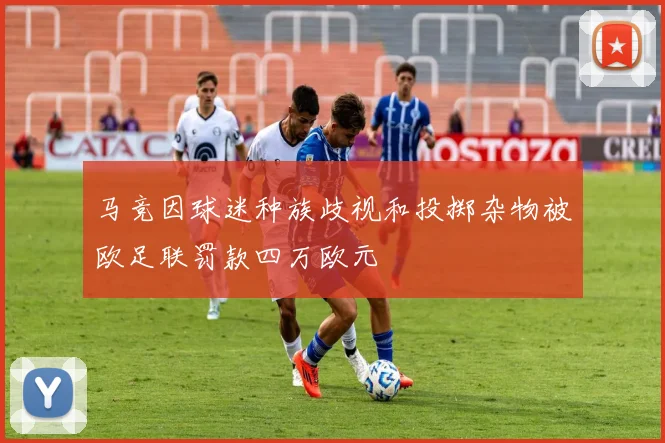马竞因球迷种族歧视和投掷杂物被欧足联罚款四万欧元