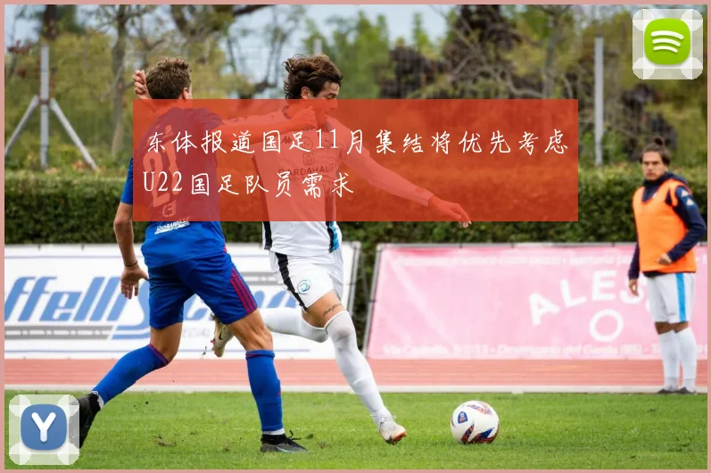 东体报道国足11月集结将优先考虑U22国足队员需求
