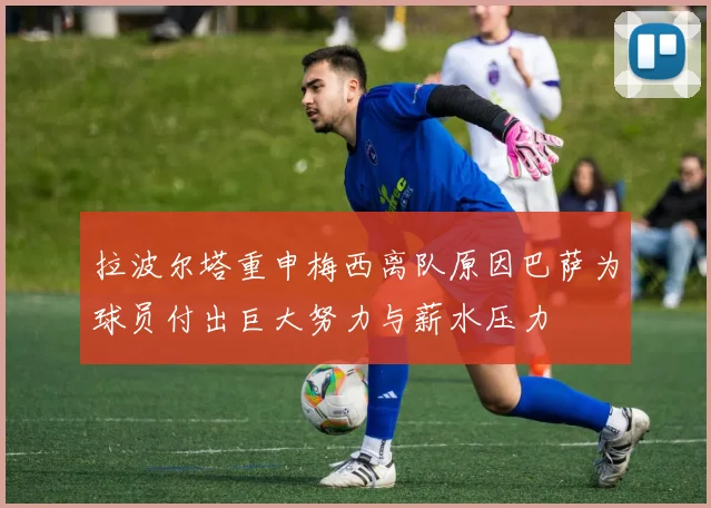 拉波尔塔重申梅西离队原因巴萨为球员付出巨大努力与薪水压力