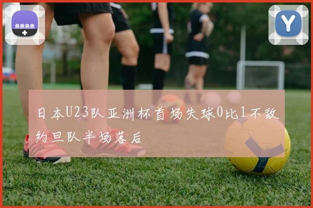 日本U23队亚洲杯首场失球0比1不敌约旦队半场落后