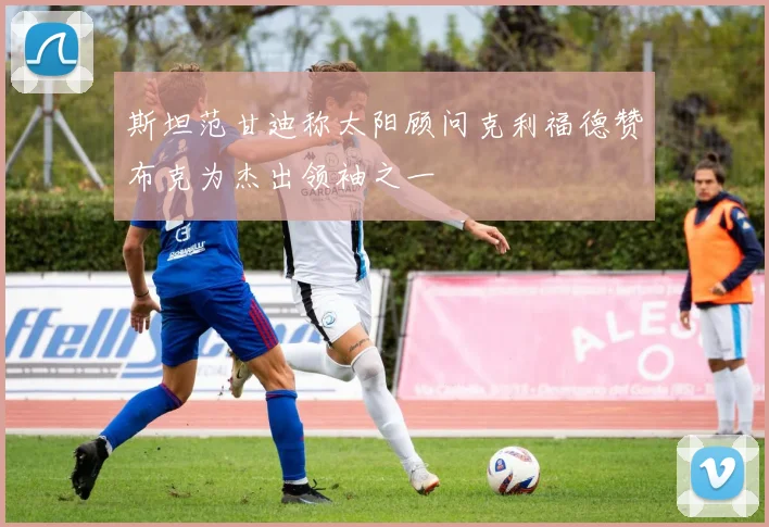 斯坦范甘迪称太阳顾问克利福德赞布克为杰出领袖之一