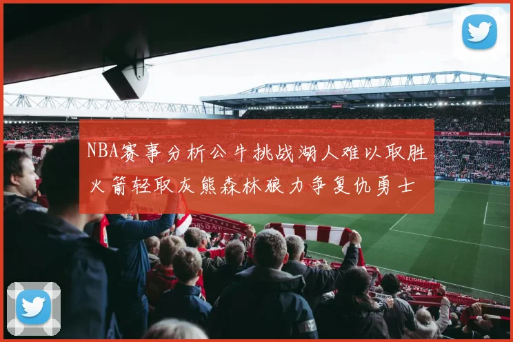 NBA赛事分析公牛挑战湖人难以取胜火箭轻取灰熊森林狼力争复仇勇士