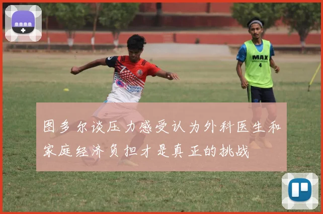 图多尔谈压力感受认为外科医生和家庭经济负担才是真正的挑战