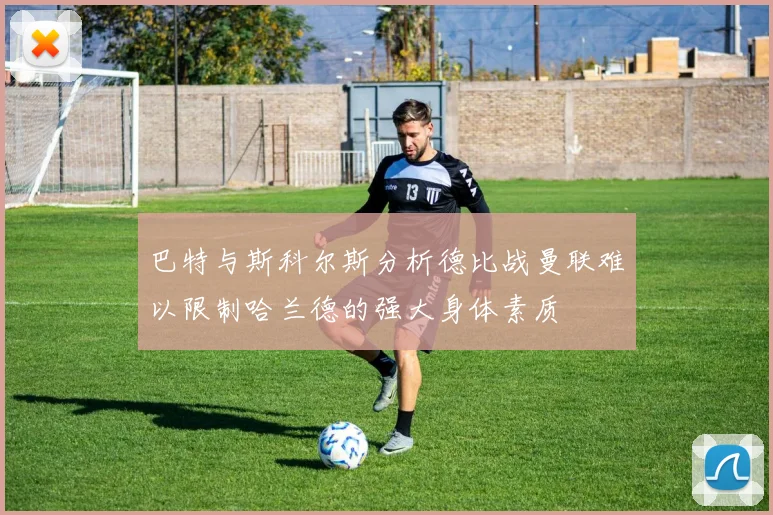 巴特与斯科尔斯分析德比战曼联难以限制哈兰德的强大身体素质