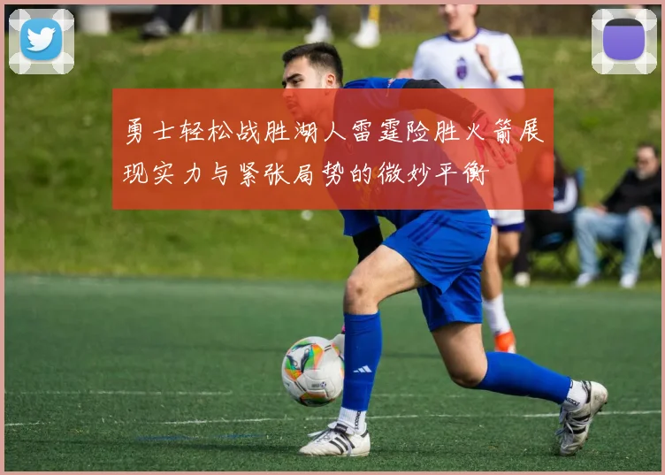 勇士轻松战胜湖人雷霆险胜火箭展现实力与紧张局势的微妙平衡