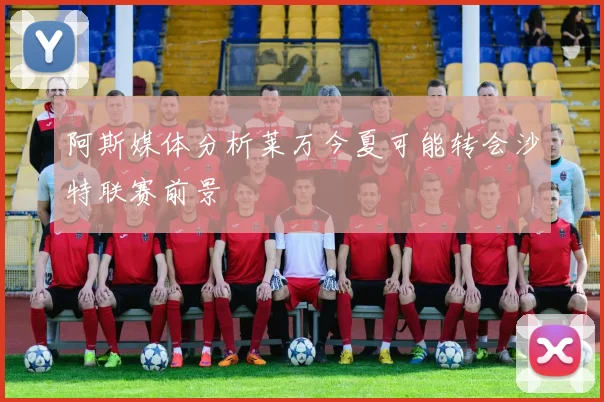 阿斯媒体分析莱万今夏可能转会沙特联赛前景