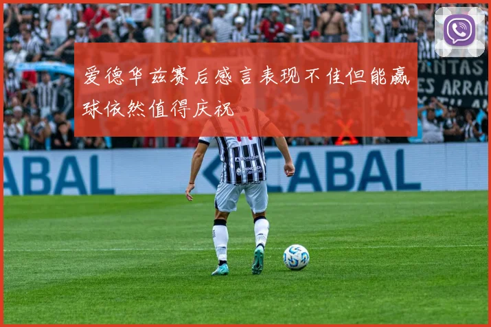 爱德华兹赛后感言表现不佳但能赢球依然值得庆祝
