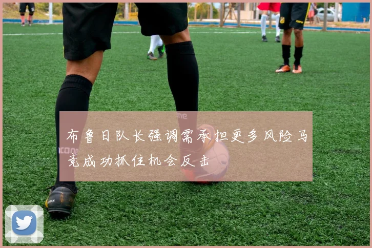 布鲁日队长强调需承担更多风险马竞成功抓住机会反击