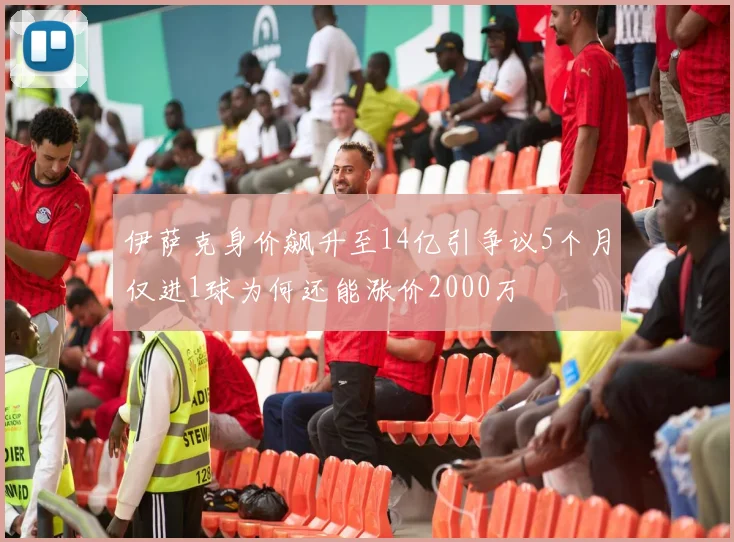 伊萨克身价飙升至14亿引争议5个月仅进1球为何还能涨价2000万