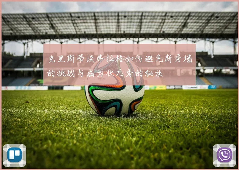 克里斯蒂谈弗拉格如何避免新秀墙的挑战与成为状元秀的秘诀