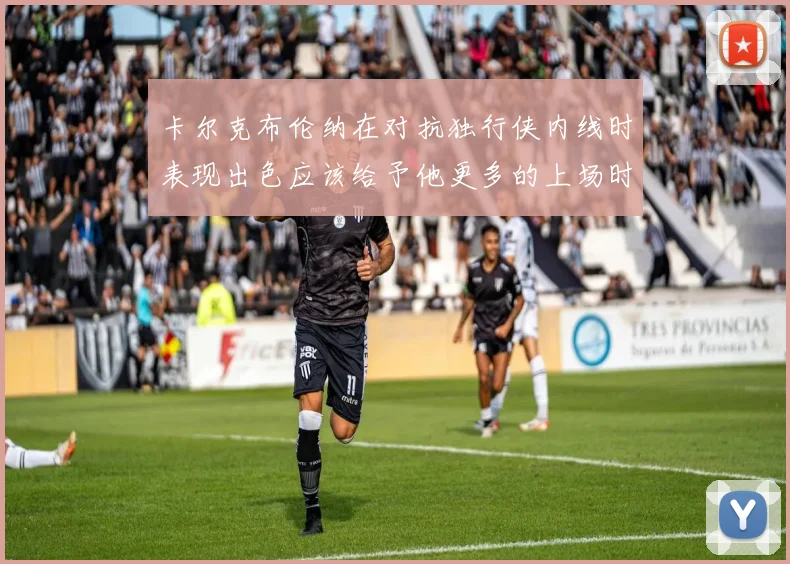 卡尔克布伦纳在对抗独行侠内线时表现出色应该给予他更多的上场时间