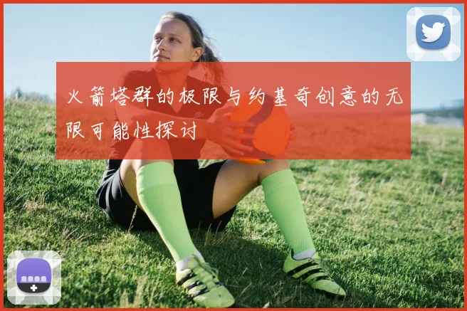 火箭塔群的极限与约基奇创意的无限可能性探讨