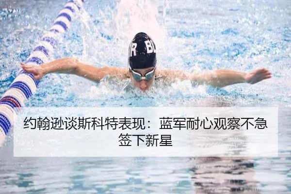 约翰逊谈斯科特表现：蓝军耐心观察不急签下新星（YaboSports）